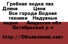 Гребная лодка пвх. › Длина ­ 250 › Цена ­ 9 000 - Все города Водная техника » Надувные лодки   . Амурская обл.,Октябрьский р-н